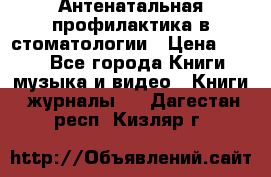 Антенатальная профилактика в стоматологии › Цена ­ 298 - Все города Книги, музыка и видео » Книги, журналы   . Дагестан респ.,Кизляр г.